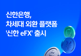 신한은행, 차세대 외환 플랫폼 ‘신한 eFX’ 출시